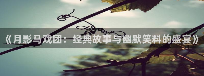 漫蛙漫画观看：《月影马戏团：经典故事与幽默笑料的盛宴》