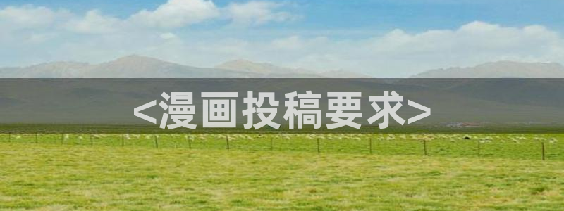 漫蛙漫画在线登录入口网站：<漫画投稿要求>