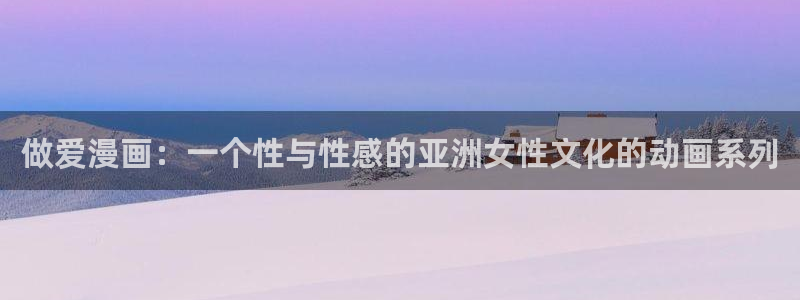漫蛙漫画2官网入口：做爱漫画：一个性与性感的亚洲女性文化的动画系列