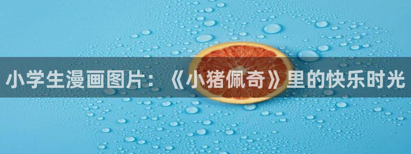 漫蛙2是什么软件：小学生漫画图片：《小猪佩奇》里的快乐时光