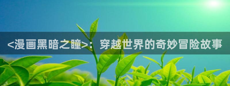 漫蛙漫画斗罗玉转：<漫画黑暗之瞳>：穿越世界的奇妙冒险故事
