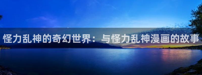 manwaku漫蛙漫画官网入口免费下载最新：怪力乱神的奇幻世界：与怪力乱神漫画的故事