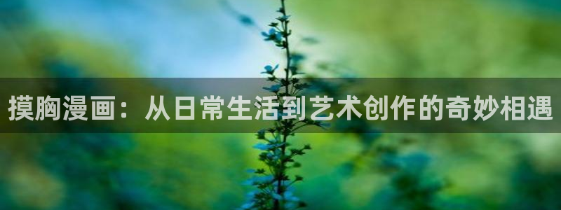 漫蛙2漫画app下载免费(manwa2)：摸胸漫画：从日常生活到艺术创作的奇妙相遇