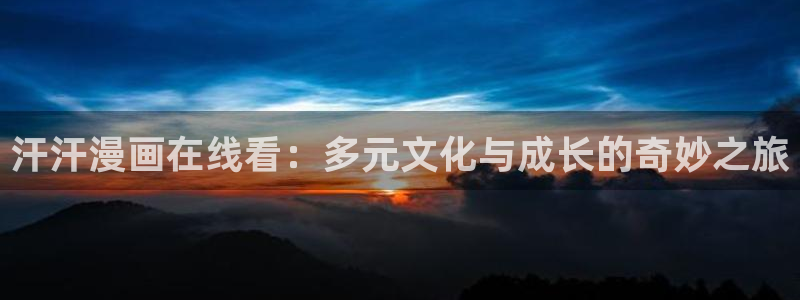 漫蛙大陆：汗汗漫画在线看：多元文化与成长的奇妙之旅