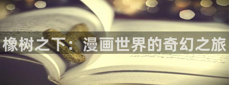 漫蛙正版下载入口台版：橡树之下：漫画世界的奇幻之旅
