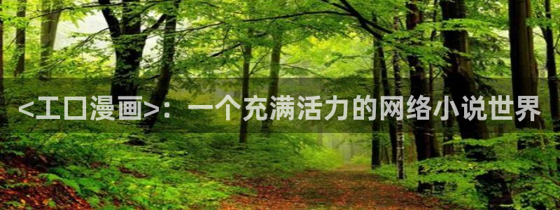 漫蛙免费阅读看漫画下拉：<工囗漫画>：一个充满活力的网络小说世界