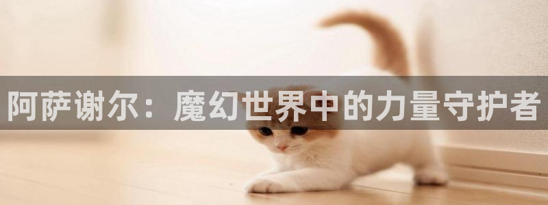 漫蛙2025新链接：阿萨谢尔：魔幻世界中的力量守护者