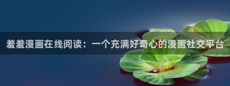 绿色镌像漫蛙：羞羞漫画在线阅读：一个充满好奇心的漫画社交平台