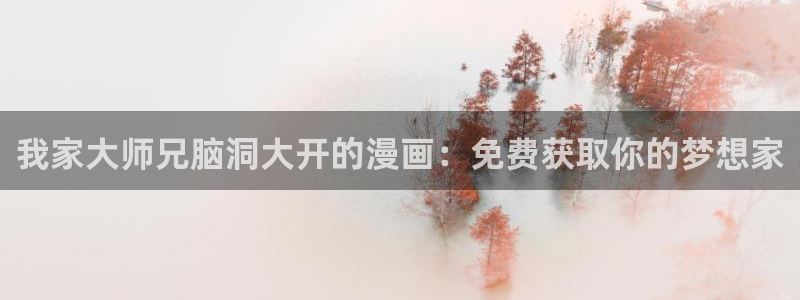 漫蛙漫画网站官网下载入口：我家大师兄脑洞大开的漫画：免费获取你的梦想家