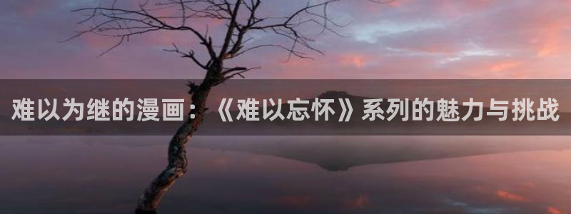 漫蛙18：难以为继的漫画：《难以忘怀》系列的魅力与挑战