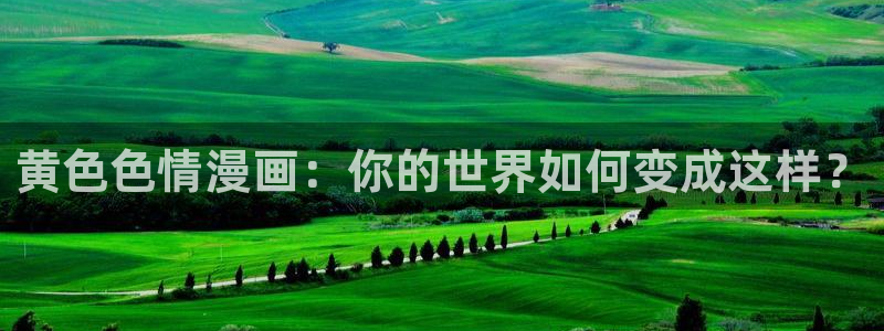 漫蛙动漫官网下载：黄色色情漫画：你的世界如何变成这样？