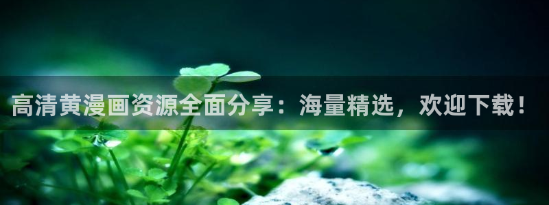 拷贝漫蛙：高清黄漫画资源全面分享：海量精选，欢迎下载！